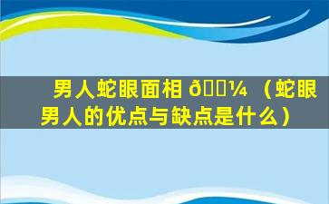 男人蛇眼面相 🐼 （蛇眼男人的优点与缺点是什么）